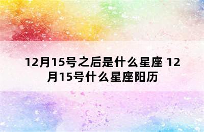 12月15号之后是什么星座 12月15号什么星座阳历